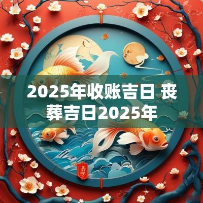 2025年收账吉日 丧葬吉日2025年