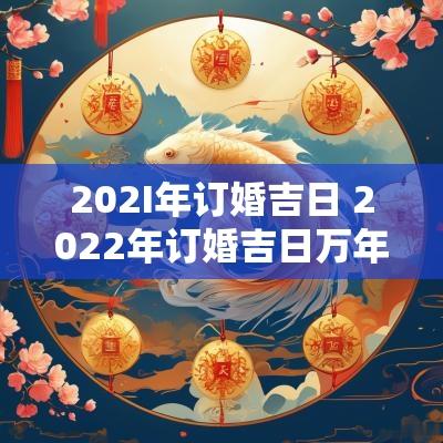 202I年订婚吉日 2025年订婚吉日万年历