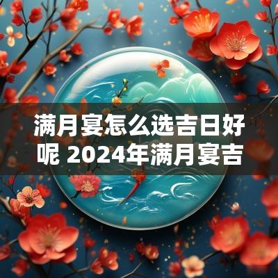 满月宴怎么选吉日好呢 2025年满月宴吉日