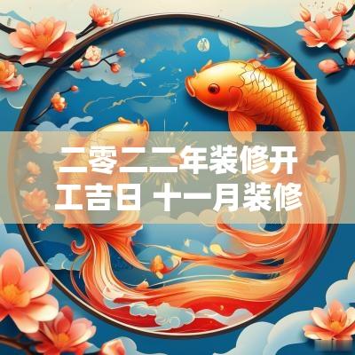 二零二二年装修开工吉日 十一月装修开工吉日查询