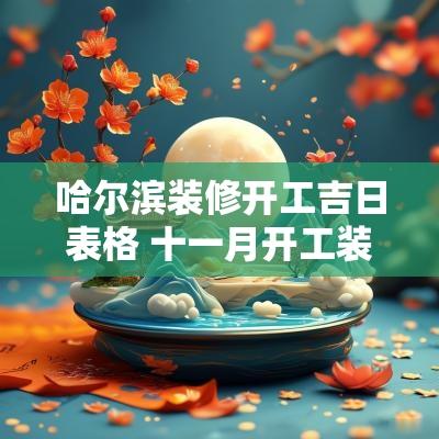 哈尔滨装修开工吉日表格 十一月开工装修吉日查询