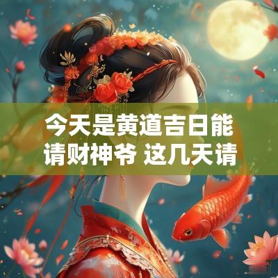 今天是黄道吉日能请财神爷 这几天请财神的黄道吉日查询