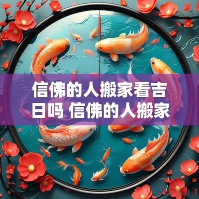 信佛的人搬家看吉日吗 信佛的人搬家净宅有什么讲究