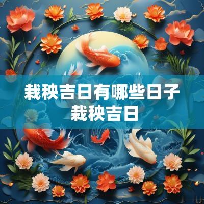 栽秧吉日有哪些日子 栽秧吉日