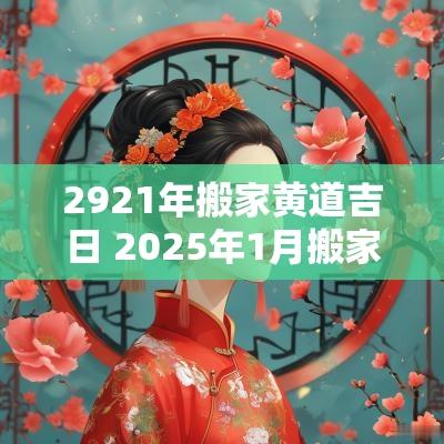 2921年搬家黄道吉日 2025年1月搬家黄道吉日