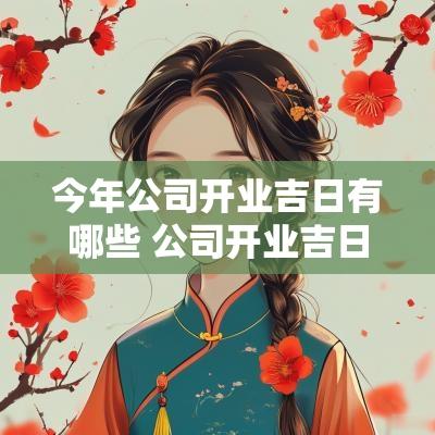 今年公司开业吉日有哪些 公司开业吉日和时间