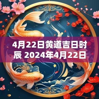 4月22日黄道吉日时辰 2025年4月22日黄道吉日