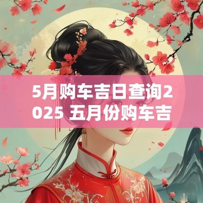 5月购车吉日查询2025 五月份购车吉日吉时
