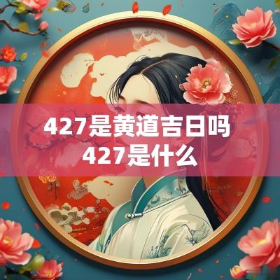 427是黄道吉日吗 427是什么