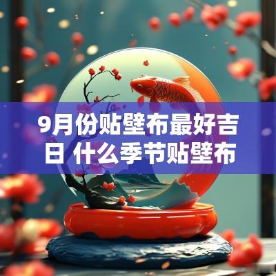 9月份贴壁布最好吉日 什么季节贴壁布最好