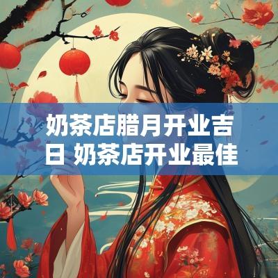奶茶店腊月开业吉日 奶茶店开业最佳时间