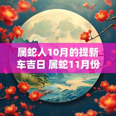 属蛇人10月的提新车吉日 属蛇11月份提新车吉日