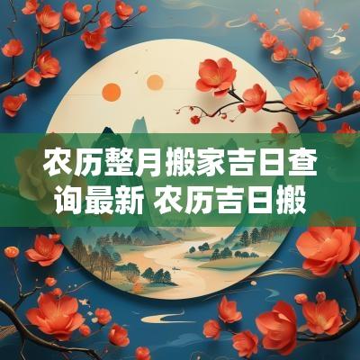 农历整月搬家吉日查询最新 农历吉日搬家