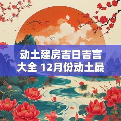 动土建房吉日吉言大全 12月份动土最好吉日