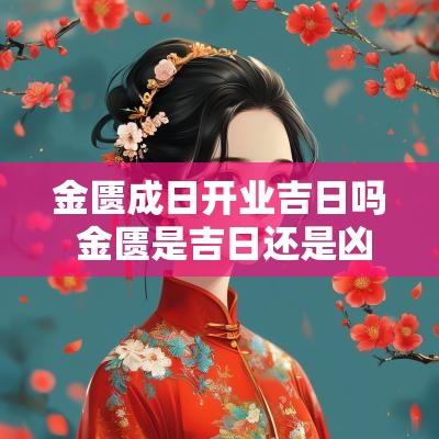金匮成日开业吉日吗 金匮是吉日还是凶日