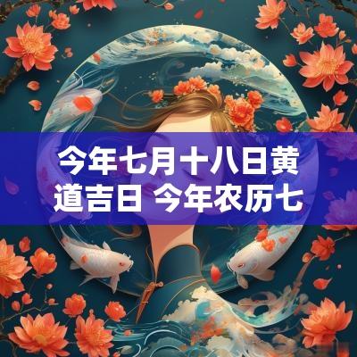 今年七月十八日黄道吉日 今年农历七月十八日是黄道吉日吗
