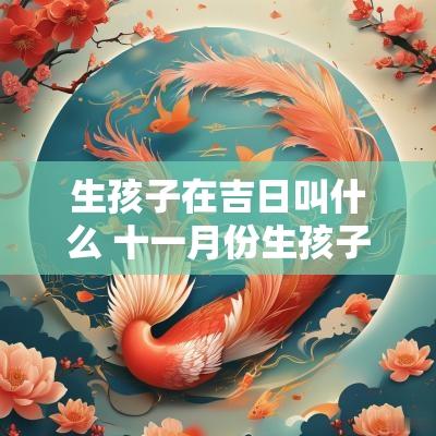 生孩子在吉日叫什么 十一月份生孩子吉日