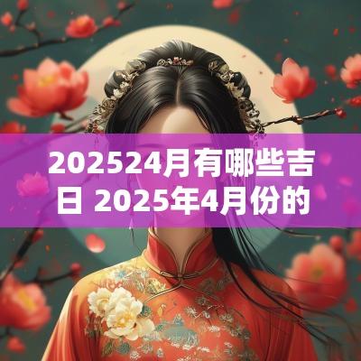 202524月有哪些吉日 2025年4月份的吉日