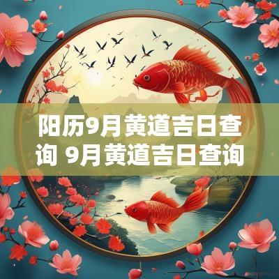 阳历9月黄道吉日查询 9月黄道吉日查询2025年日历