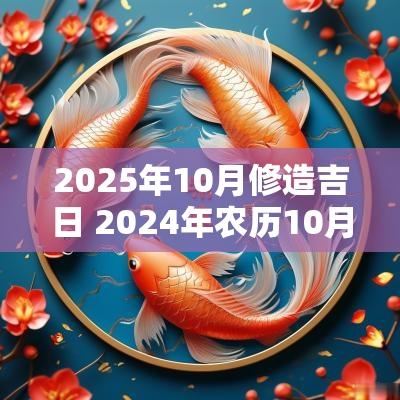 2025年10月修造吉日 2025年农历10月份修造最佳吉日