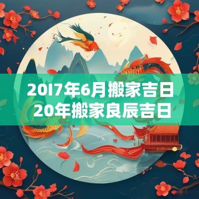 20I7年6月搬家吉日 20年搬家良辰吉日