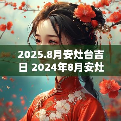 2025.8月安灶台吉日 2025年8月安灶台吉日一览表