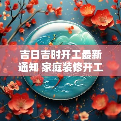吉日吉时开工最新通知 家庭装修开工吉日吉时