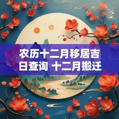 农历十二月移居吉日查询 十二月搬迁吉日查询