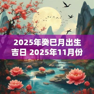 2025年癸巳月出生吉日 2025年11月份出生吉日