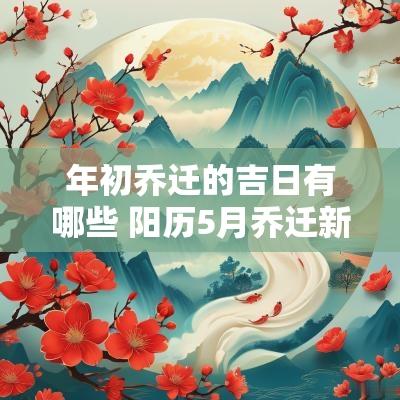 年初乔迁的吉日有哪些 阳历5月乔迁新居吉日