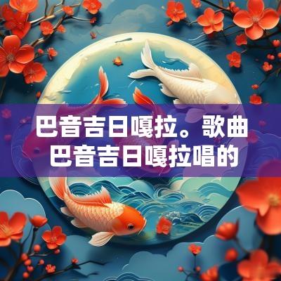 巴音吉日嘎拉。歌曲 巴音吉日嘎拉唱的歌