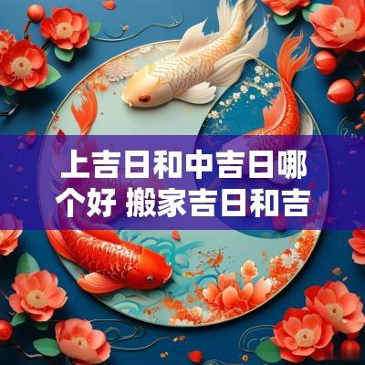 上吉日和中吉日哪个好 搬家吉日和吉日的区别