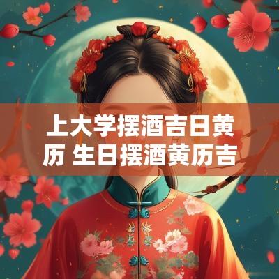 上大学摆酒吉日黄历 生日摆酒黄历吉日查询