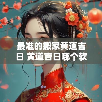 最准的搬家黄道吉日 黄道吉日哪个软件最准