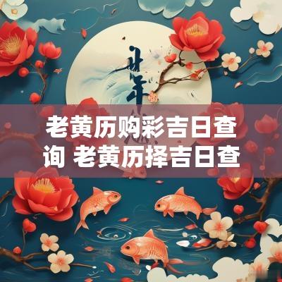老黄历购彩吉日查询 老黄历择吉日查询1987