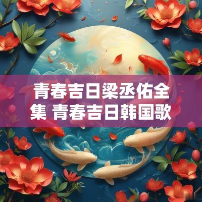 青春吉日梁丞佑全集 青春吉日韩国歌曲
