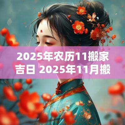 2025年农历11搬家吉日 2025年11月搬家黄道吉日