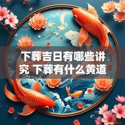 下葬吉日有哪些讲究 下葬有什么黄道吉日