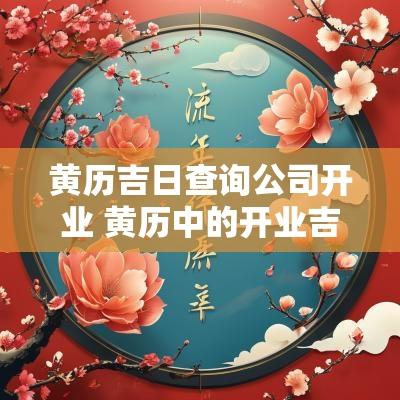 黄历吉日查询公司开业 黄历中的开业吉日