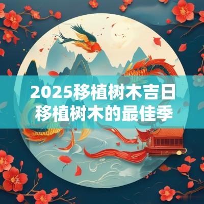 2025移植树木吉日 移植树木的最佳季节