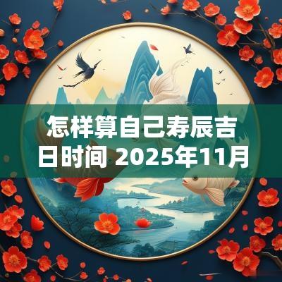 怎样算自己寿辰吉日时间 2025年11月寿辰吉日