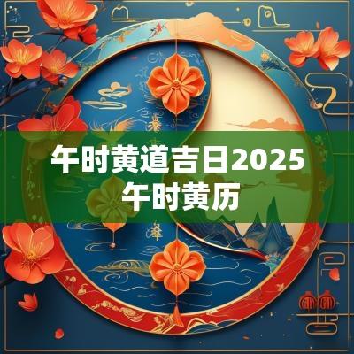 午时黄道吉日2025 午时黄历