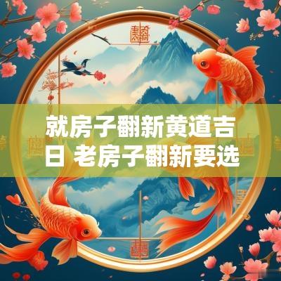 就房子翻新黄道吉日 老房子翻新要选吉日