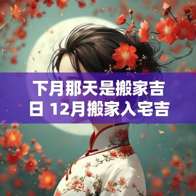 下月那天是搬家吉日 12月搬家入宅吉日