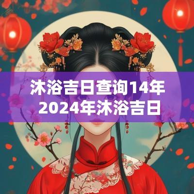沐浴吉日查询14年 2025年沐浴吉日