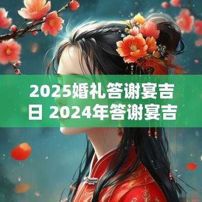 2025婚礼答谢宴吉日 2025年答谢宴吉日一览表