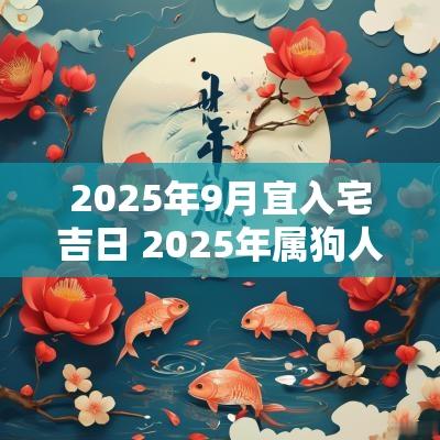 2025年9月宜入宅吉日 2025年属狗人入宅吉日