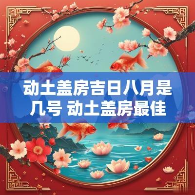 动土盖房吉日八月是几号 动土盖房最佳日期