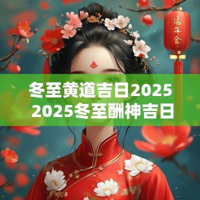 冬至黄道吉日2025 2025冬至酬神吉日
