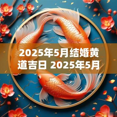 2025年5月结婚黄道吉日 2025年5月结婚最佳日子